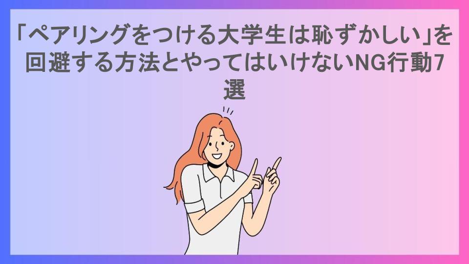 「ペアリングをつける大学生は恥ずかしい」を回避する方法とやってはいけないNG行動7選